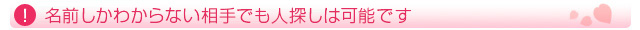 名前しかわからない相手でも人探しは可能です