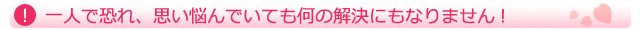 一人で恐れ、思い悩んでいても何の解決にもなりません