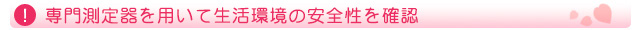 専門測定器を用いて生活環境の安全性を確認