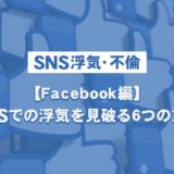 【SNS浮気・不倫】Facebook編-SNSでの浮気を見破る6つの方法