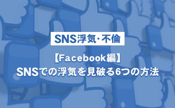 【SNS浮気・不倫】Facebook編-SNSでの浮気を見破る6つの方法