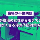 【職場の不倫問題】旦那が職場の女性からモテている？妻ができる浮気予防対策3選