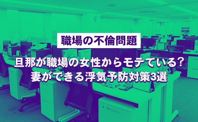 【職場の不倫問題】旦那が職場の女性からモテている？妻ができる浮気予防対策3選