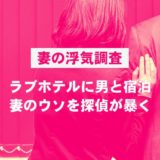 【妻の浮気調査】ラブホテルに男と宿泊。妻のウソを探偵が暴く