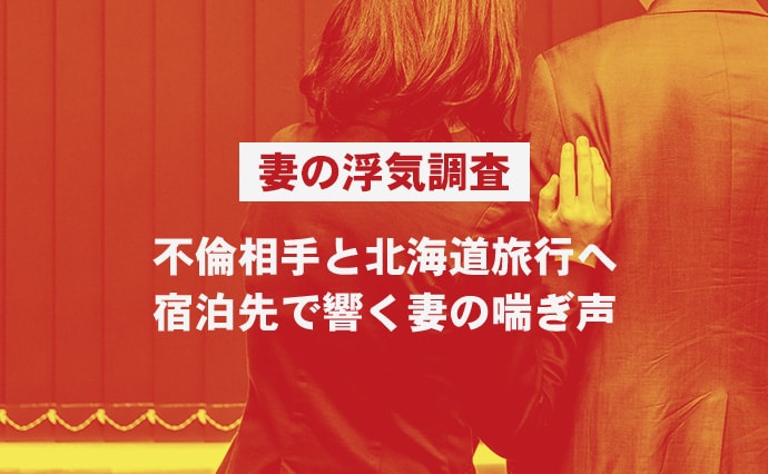 【妻の浮気調査】不倫相手と北海道旅行へ。宿泊先で響く妻の喘ぎ声