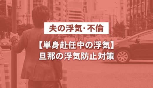 単身赴任中に浮気する確率は高い！旦那が浮気しないための防止対策とは！？