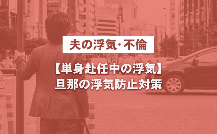 【夫の浮気・不倫】単身赴任中の浮気。旦那の浮気防止対策