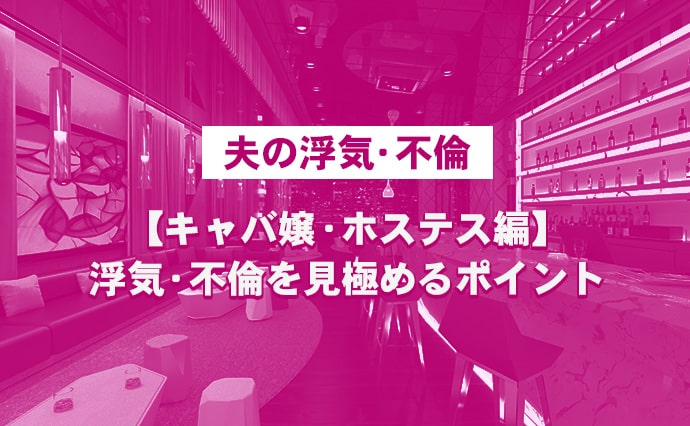 【夫の浮気・不倫】キャバ嬢・ホステス編-浮気・不倫を見極めるポイント