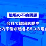 【職場の不倫問題】会社で職場恋愛や社内不倫が起きる5つの理由