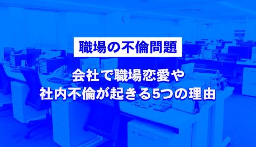 【職場の不倫問題】会社で職場恋愛や社内不倫が起きる5つの理由