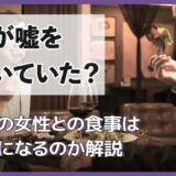 夫が嘘をついていた？ほかの女性との食事は不倫になるのか解説