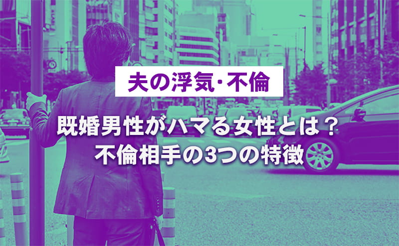 【夫の浮気・不倫】既婚男性がハマる女性とは？不倫相手の3つの特徴