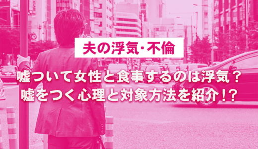 夫が嘘ついて女性と食事するのは浮気・不倫になる？夫婦円満の対処法を解説