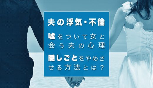 嘘をついて女と会う夫の心理｜隠しごとをやめさせる方法とは？