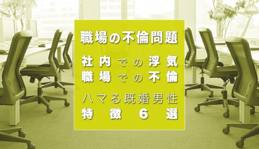 社内で浮気・職場不倫に発展しやすい既婚男性の特徴6選