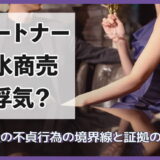 パートナーが水商売と浮気?法律上の不貞行為の境界線と証拠の集め方