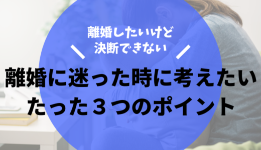 離婚で悩むあなたが、別れの決断をする前に考えたいポイント