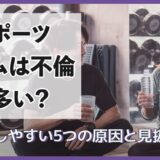スポーツジムは不倫が多い?不倫しやすい5つの原因と見抜き方