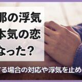 旦那の浮気が本気の恋になった？離婚する場合の対応や浮気を止める方法