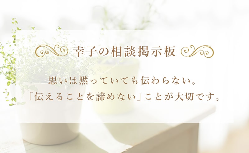 思いは黙っていても伝わらない。「伝えることを諦めない」ことが大切です。