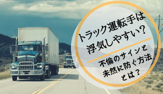 トラック運転手は浮気しやすい？不倫のサインと未然に防ぐ対処法