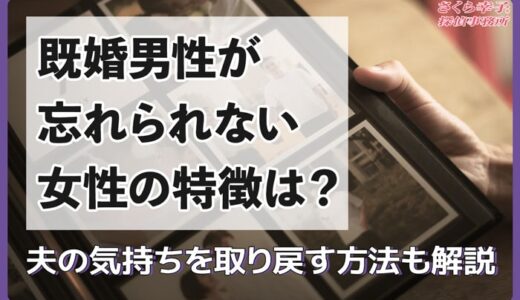 既婚男性が忘れられない女性の特徴は？夫の気持ちを取り戻す方法も解説