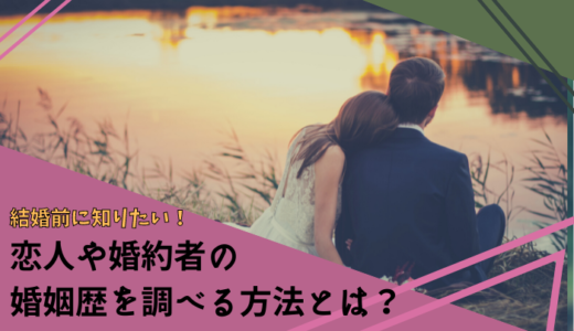 恋人・婚約者の婚姻歴を調べる5つの方法と知っておきたい戸籍の知識