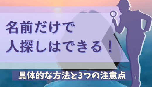 名前だけでも人探しはできる！具体的な方法と3つの注意点