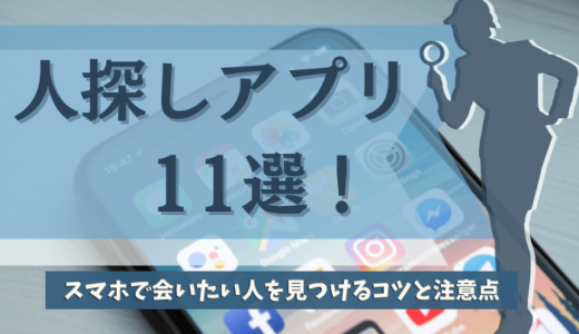 人探しアプリ11選！スマホで会いたい人を見つけるコツと注意点