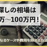 人探しの相場は10万～100万円！高額になるケースや費用を抑える方法を解説