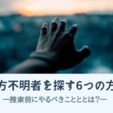 行方不明者を探す6つの方法｜捜索前にやるべきこととは？