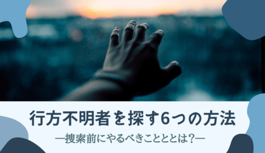 行方不明者を探す6つの方法｜捜索前にやるべきこととは？