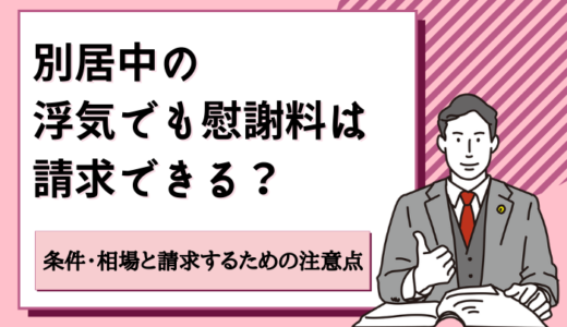 別居中の浮気で慰謝料を請求できる？条件・相場と慰謝料請求するための注意点