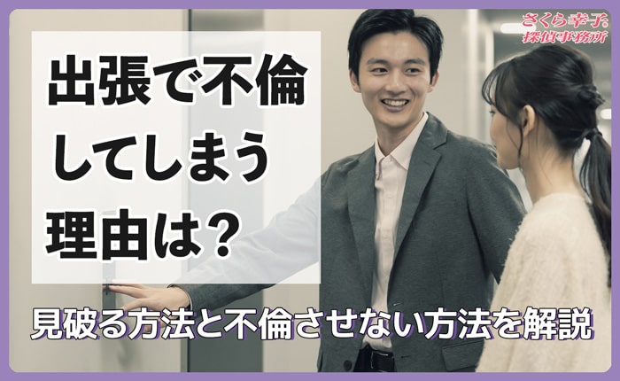 出張で不倫してしまう理由は？見破る方法と不倫させない方法を解説