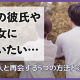 昔の彼氏や彼女に会いたい…元恋人と再会する5つの方法と注意点