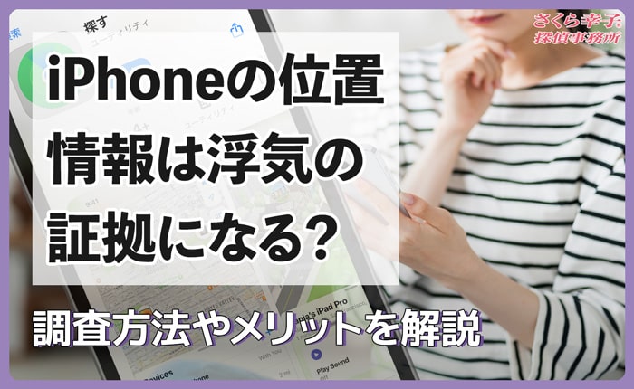 iPhoneの位置情報は浮気の証拠になる？調査方法やメリットを解説