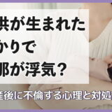 子供が生まれたばかりで旦那が浮気?妻の産後に不倫する心理と対処法