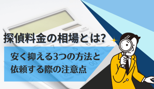 探偵料金の相場とは？安く抑える3つの方法と依頼する際の注意点