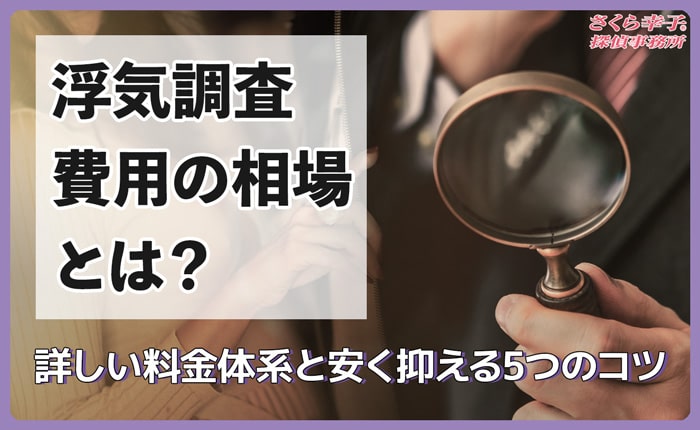 浮気調査費用の相場とは？詳しい料金体系と安く抑える5つのコツ