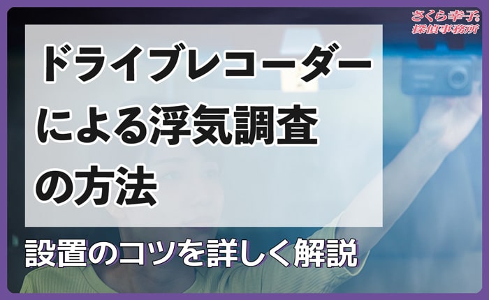 ドライブレコーダーによる浮気調査の方法や設置のコツを詳しく解説