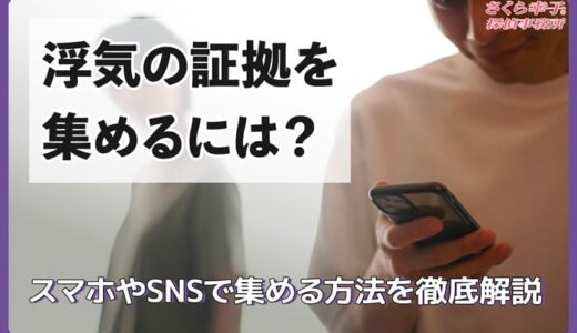 浮気の証拠を集めるには？スマホやSNSで集める方法を徹底解説