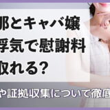 旦那とキャバ嬢の浮気で慰謝料は取れる?条件や証拠収集について徹底解説