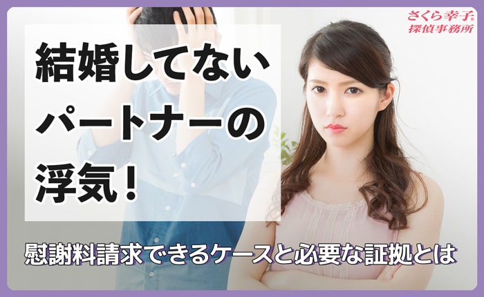 結婚してないパートナーの浮気！慰謝料請求できるケースと必要な証拠とは