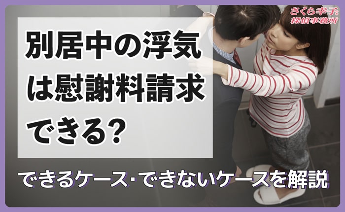 別居婚中の浮気は慰謝料請求できる？できるケース・できないケースを解説