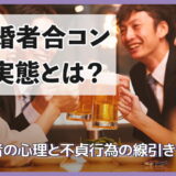 既婚者合コンの実態とは?参加者の心理と不貞行為の線引きを解説