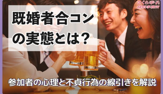 既婚者合コンの実態とは？参加者の心理と不貞行為の線引きを解説