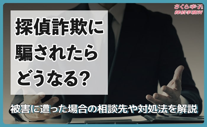 探偵詐欺に騙されたらどうなる？被害に遭った場合の相談先や対処法を解説