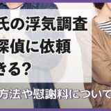 彼氏の浮気調査は探偵に依頼できる？調査方法や慰謝料について解説