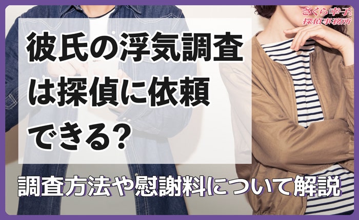 彼氏の浮気調査は探偵に依頼できる？調査方法や慰謝料について解説