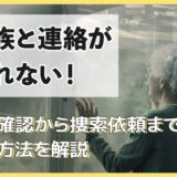 家族と連絡が取れない！安否確認や捜索依頼まで対応方法を解説